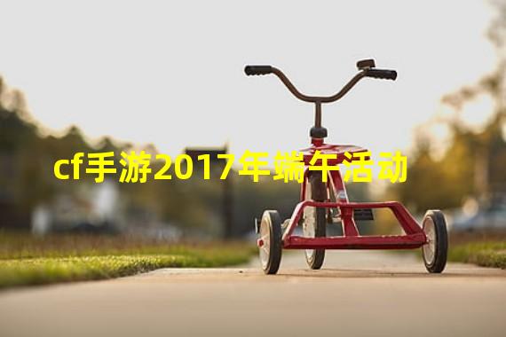 cf手游2017年端午活动