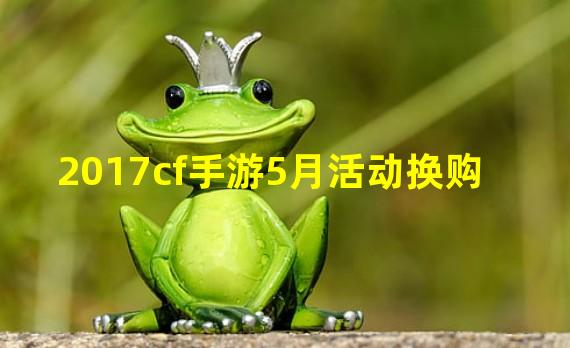 2017cf手游5月活动换购