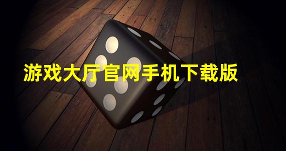 游戏大厅官网手机下载版