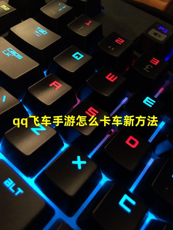 qq飞车手游怎么卡车新方法