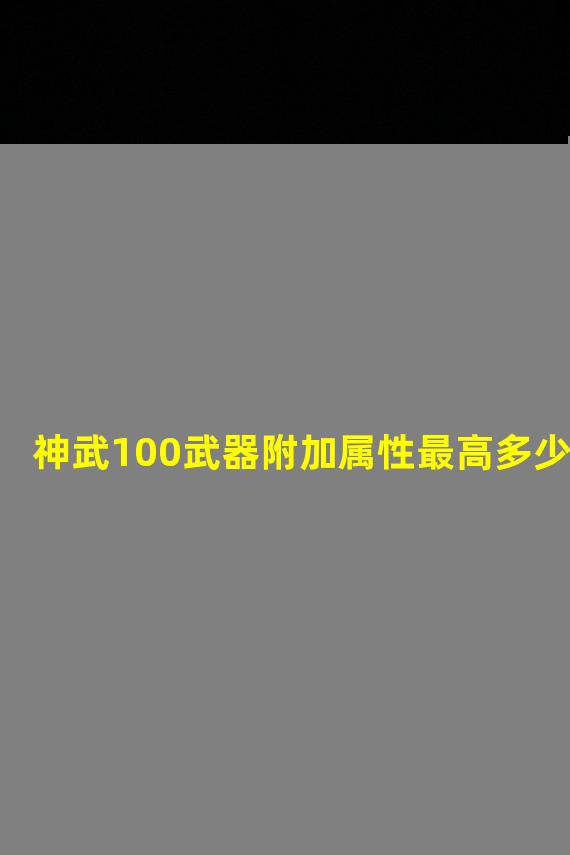 神武100武器附加属性最高多少