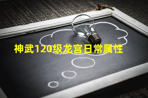 神武120级龙宫日常属性