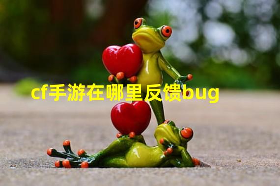 cf手游在哪里反馈bug