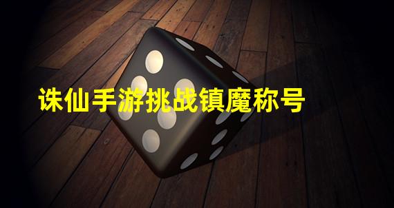 诛仙手游挑战镇魔称号