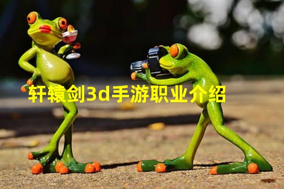 轩辕剑3d手游职业介绍