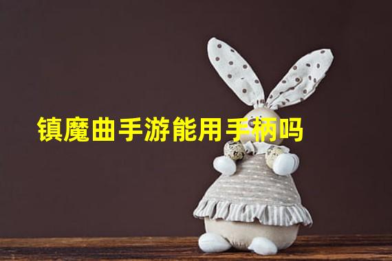 镇魔曲手游能用手柄吗