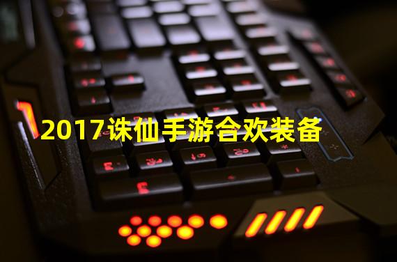 2017诛仙手游合欢装备