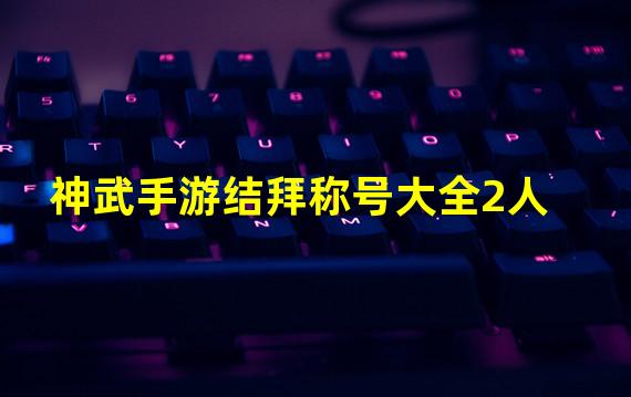 神武手游结拜称号大全2人