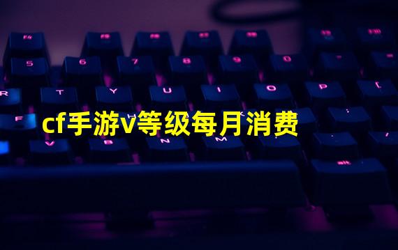 cf手游v等级每月消费