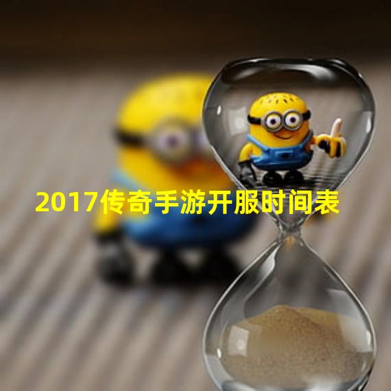 2017传奇手游开服时间表