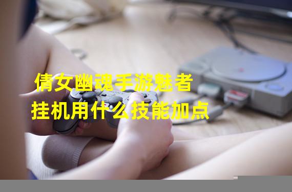 倩女幽魂手游魅者挂机用什么技能加点