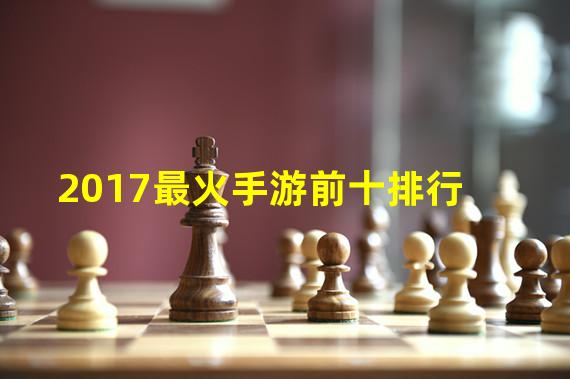 2017最火手游前十排行