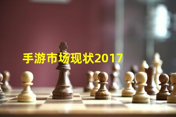 手游市场现状2017