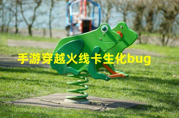 手游穿越火线卡生化bug