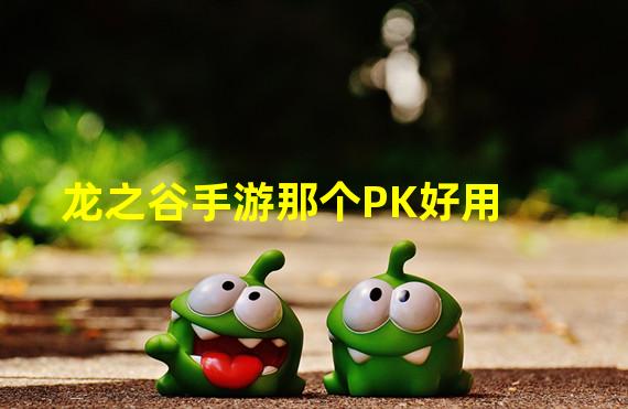 龙之谷手游那个PK好用