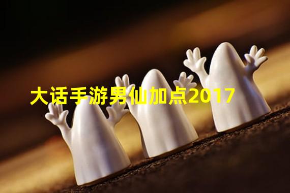 大话手游男仙加点2017