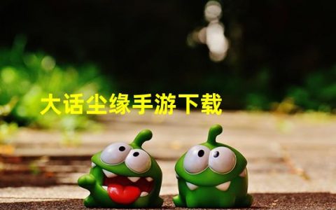 手游大话官网下载(大话尘缘手游下载)