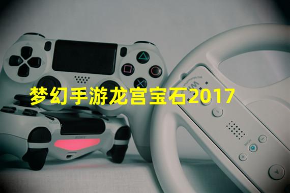 梦幻手游龙宫宝石2017