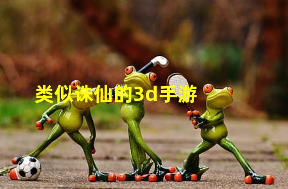 类似诛仙的3d手游