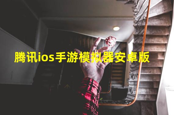 腾讯ios手游模拟器安卓版