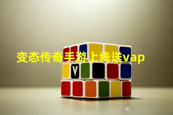 变态传奇手游上线送vap