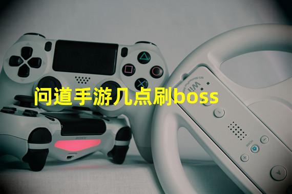 问道手游几点刷boss