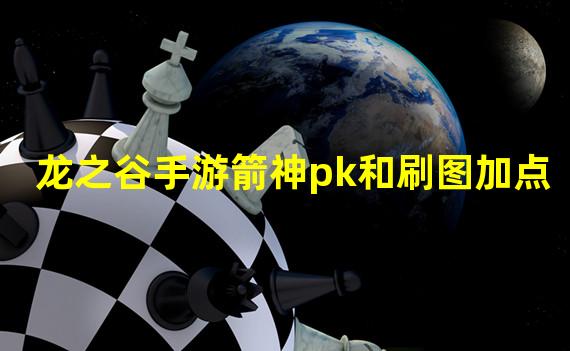 龙之谷手游箭神pk和刷图加点