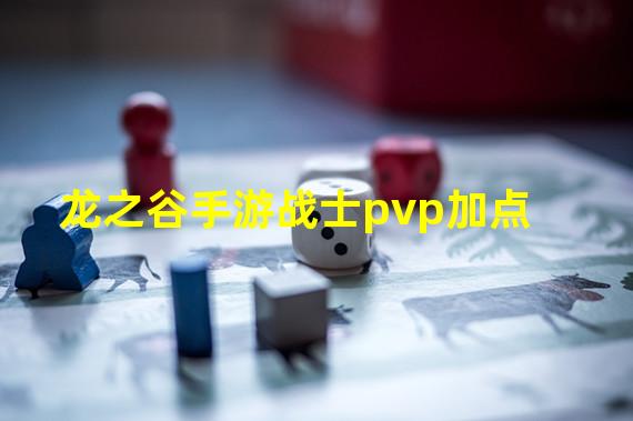 龙之谷手游战士pvp加点