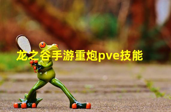 龙之谷手游重炮pve技能