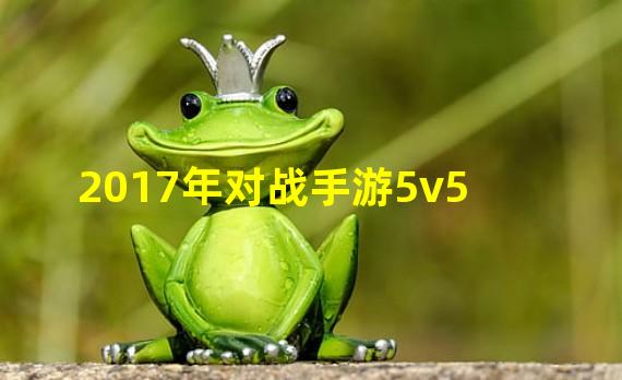 2017年对战手游5v5