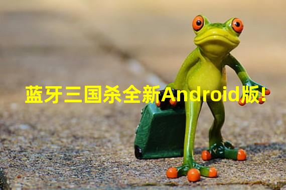 蓝牙三国杀全新Android版!