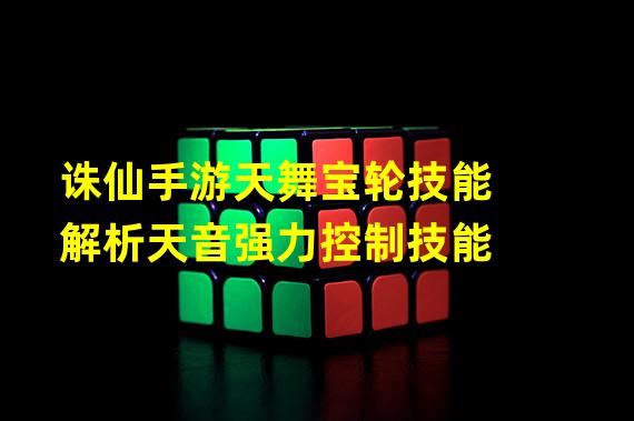 诛仙手游天舞宝轮技能解析天音强力控制技能