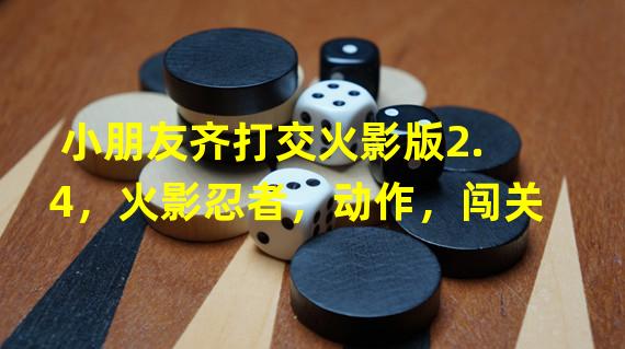 小朋友齐打交火影版2.4，火影忍者，动作，闯关