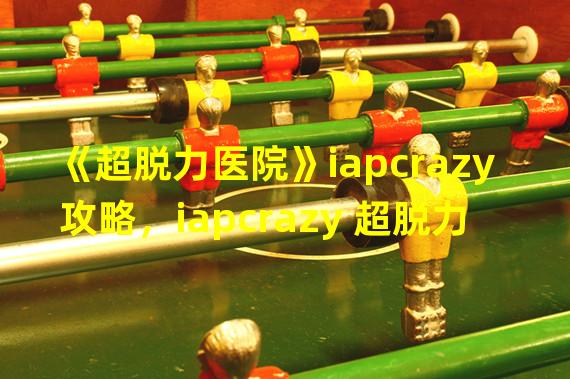 《超脱力医院》iapcrazy攻略，iapcrazy 超脱力角色