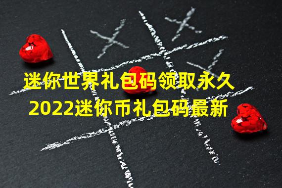 迷你世界礼包码领取永久2022迷你币礼包码最新