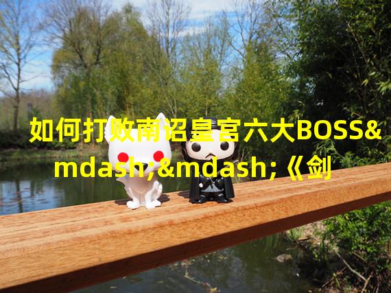 如何打败南诏皇宫六大BOSS——《剑网3英雄》攻略