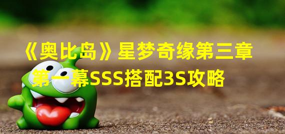 《奥比岛》星梦奇缘第三章第一幕SSS搭配3S攻略