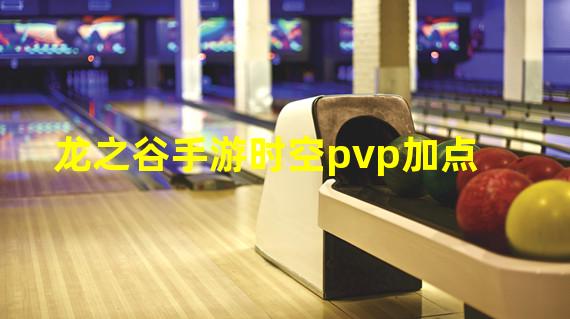 龙之谷手游时空pvp加点