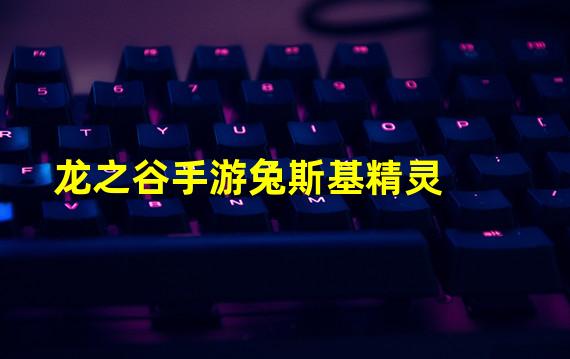 龙之谷手游兔斯基精灵