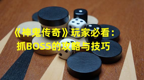 《神鬼传奇》玩家必看：抓BOSS的攻略与技巧