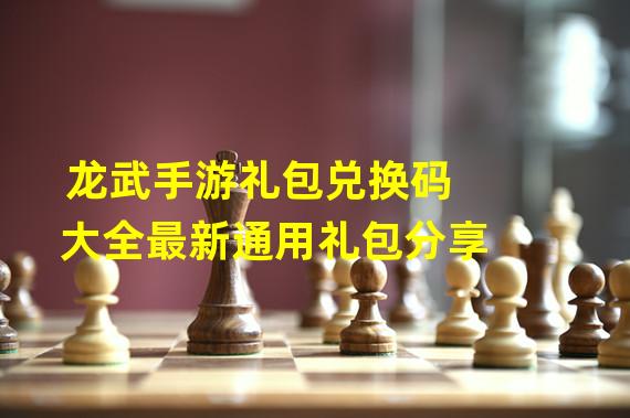 龙武手游礼包兑换码大全最新通用礼包分享