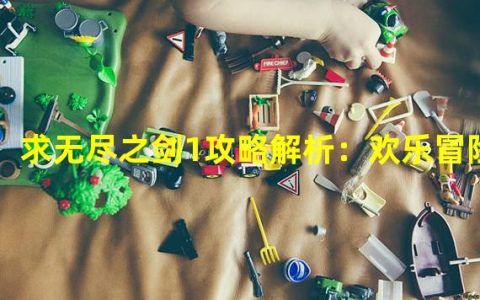 求无尽之剑1攻略解析：欢乐冒险