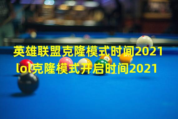 英雄联盟克隆模式时间2021 lol克隆模式开启时间2021下