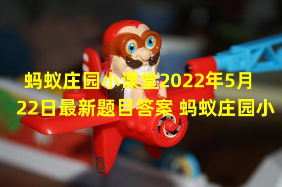 蚂蚁庄园小课堂2022年5月22日最新题目答案 蚂蚁庄园小