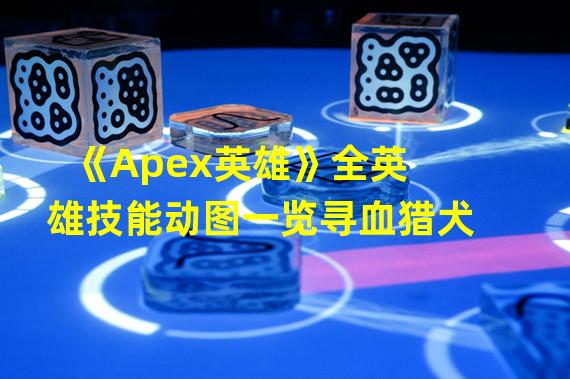 《Apex英雄》全英雄技能动图一览寻血猎犬