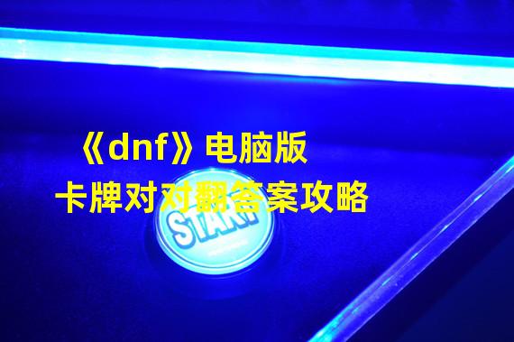 《dnf》电脑版卡牌对对翻答案攻略