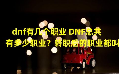 dnf有多少个职业2021(dnf有几个职业 DNF总共有多少职业转职后的职业都叫)