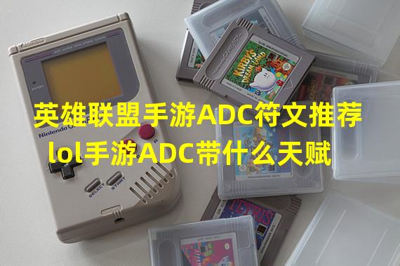 英雄联盟手游ADC符文推荐 lol手游ADC带什么天赋