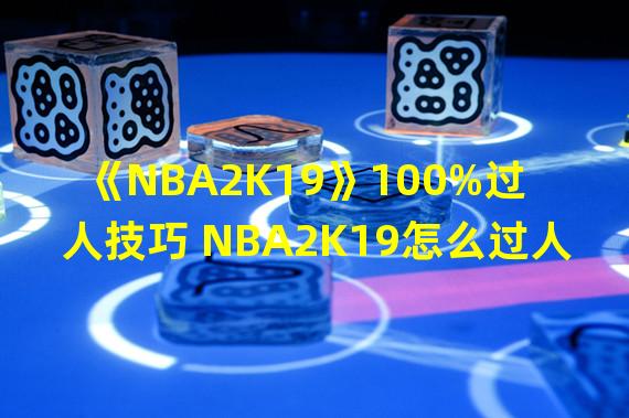 《NBA2K19》100%过人技巧 NBA2K19怎么过人