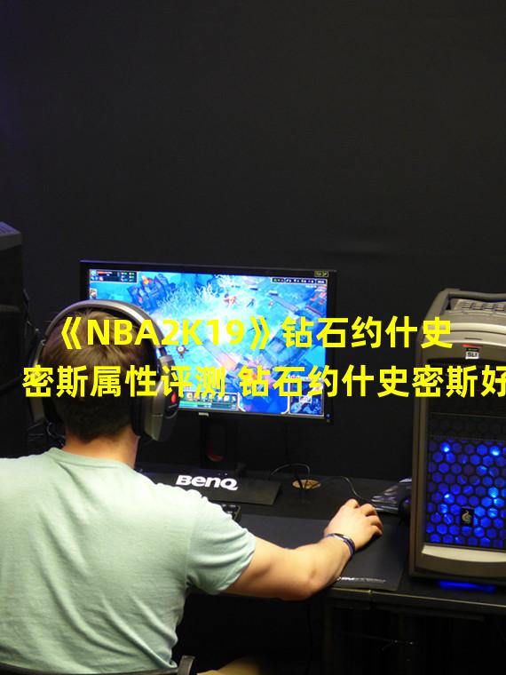 《NBA2K19》钻石约什史密斯属性评测 钻石约什史密斯好